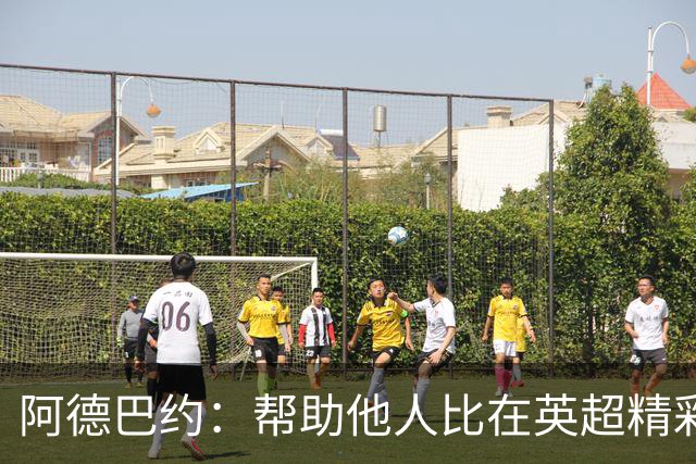 阿德巴约：帮助他人比在英超精彩进球更有意义