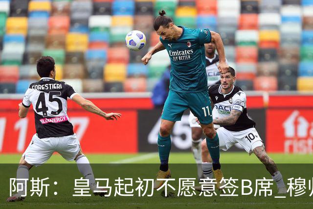 阿斯：皇马起初不愿意签B席 穆帅提出的要求中最容易的就是B席
